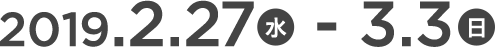 2019.2.27（水）-3.3（日）