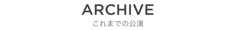 ARCHIVE これまでの公演