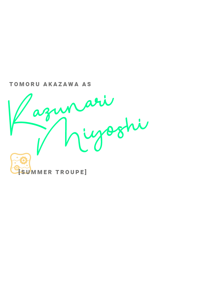 TOMORU AKAZAWA AS Kazunari Miyoshi[SUMMER TROUPE]